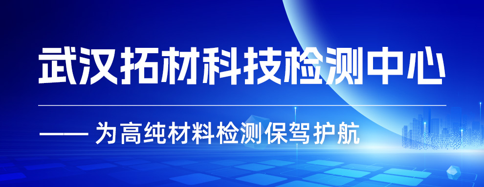 武汉拓材科技检测中心——为高纯材料检测保驾护航